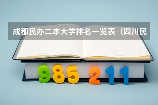 成都民办二本大学排名一览表（四川民办二本大学排名,四川民办二本大学排名榜及分数线）