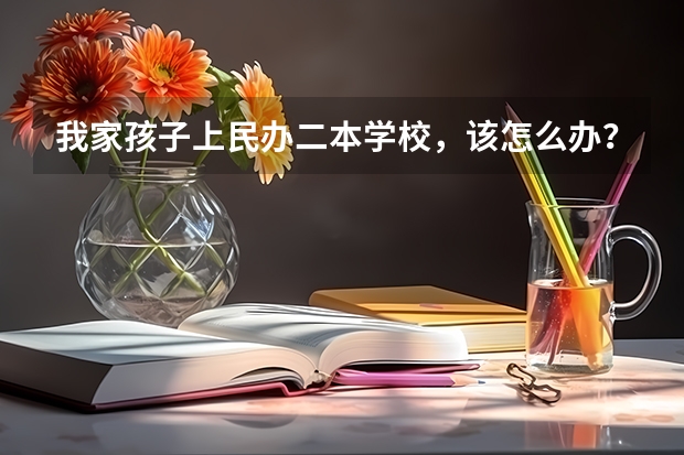 我家孩子上民办二本学校,该怎么办?