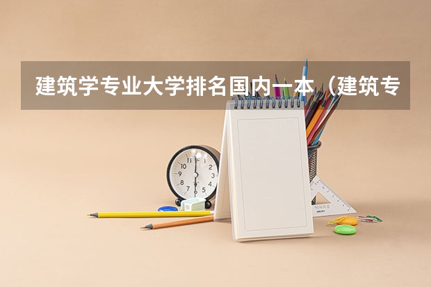 建筑学专业大学排名国内一本（建筑专业大学排名）