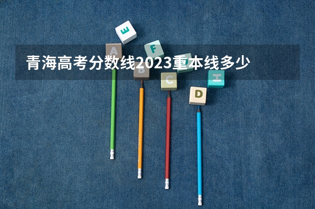 青海高考分数线2023重本线多少
