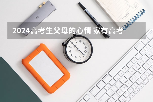 2024高考生父母的心情 家有高考生的家长心情说说