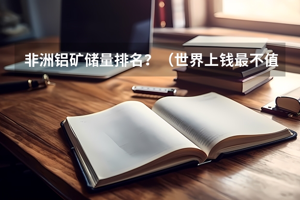 非洲铝矿储量排名？（世界上钱最不值钱的国家排名）