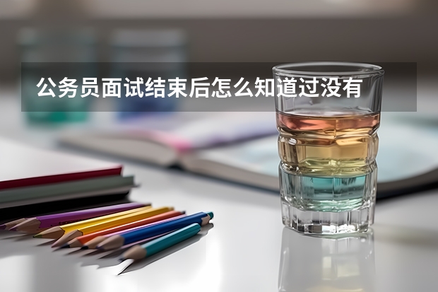 公务员面试结束后怎么知道过没有