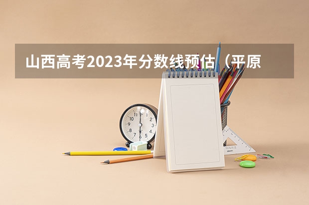 山西高考2023年分数线预估（平原一中录取分数线预测）