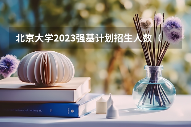 北京大学2023强基计划招生人数（清华北大2023年招生人数）