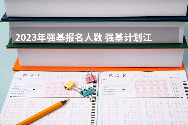 2023年强基报名人数 强基计划江苏招生人数