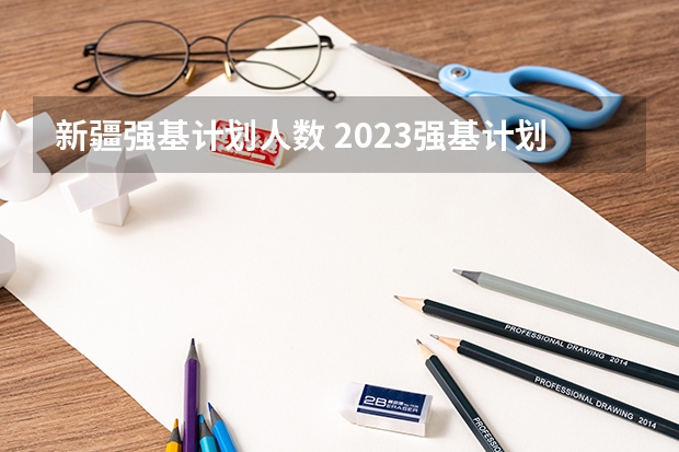 新疆强基计划人数 2023强基计划报名人数