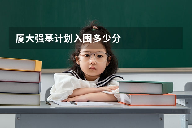 厦大强基计划入围多少分
