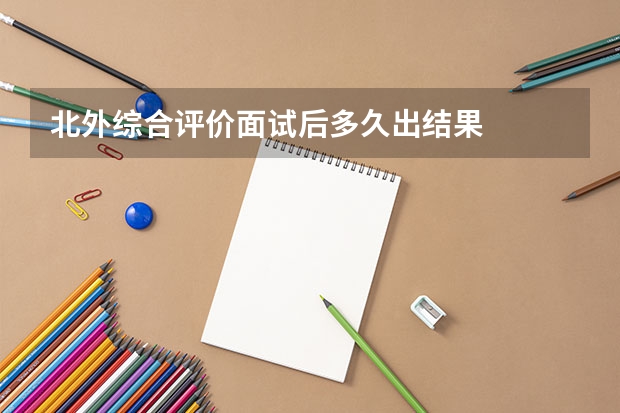 北外综合评价面试后多久出结果