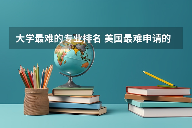 大学最难的专业排名 美国最难申请的大学及专业