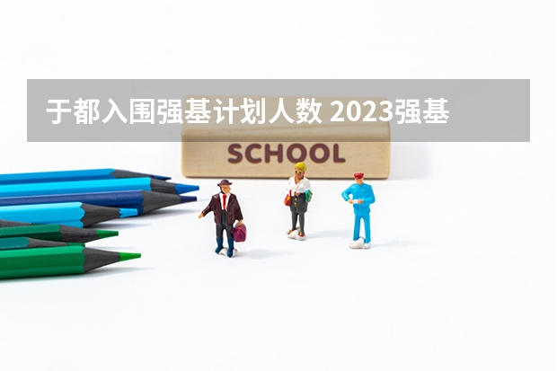 于都入围强基计划人数 2023强基计划招生人数