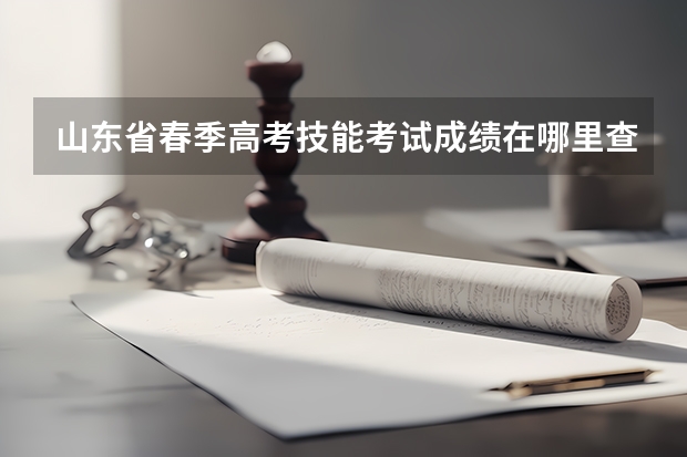 山东省春季高考技能考试成绩在哪里查询？