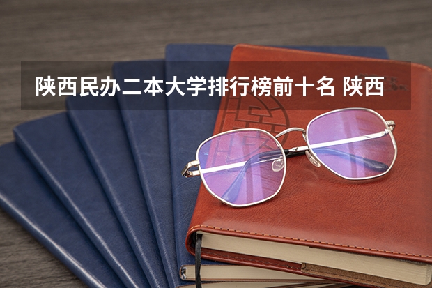 陕西民办二本大学排行榜前十名 陕西省民办二本大学排名及分数线