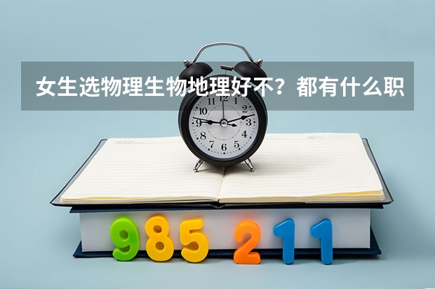 女生选物理生物地理好不？都有什么职业？能学医吗？
