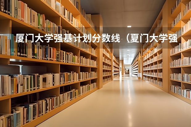 厦门大学强基计划分数线（夏门大学强基计划入围分数线）