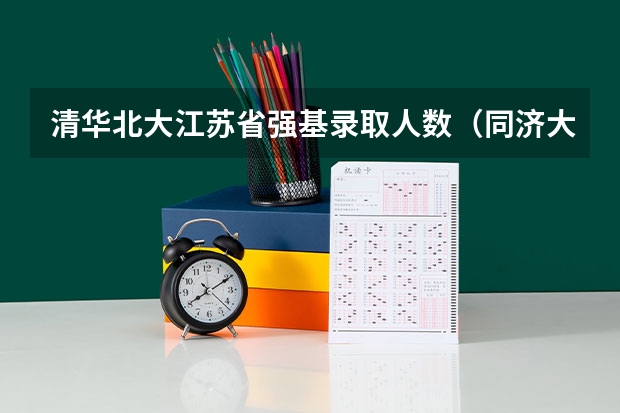 清华北大江苏省强基录取人数(同济大学强基计划录取人数)