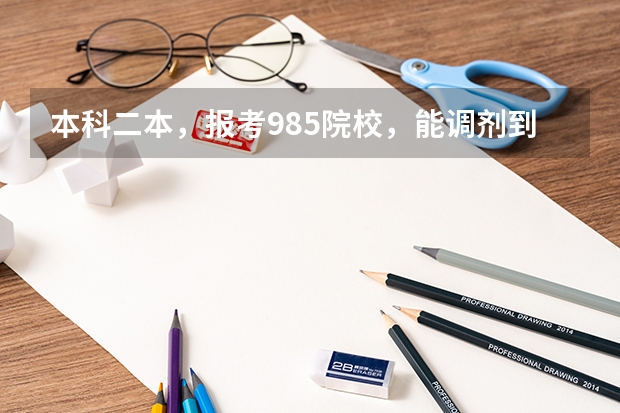 本科二本,报考985院校,能调剂到211院校吗