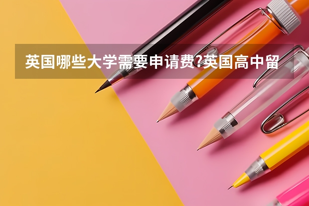 英国哪些大学需要申请费?英国高中留学费用要多少？