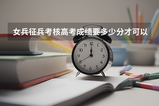 女兵征兵考核高考成绩要多少分才可以？