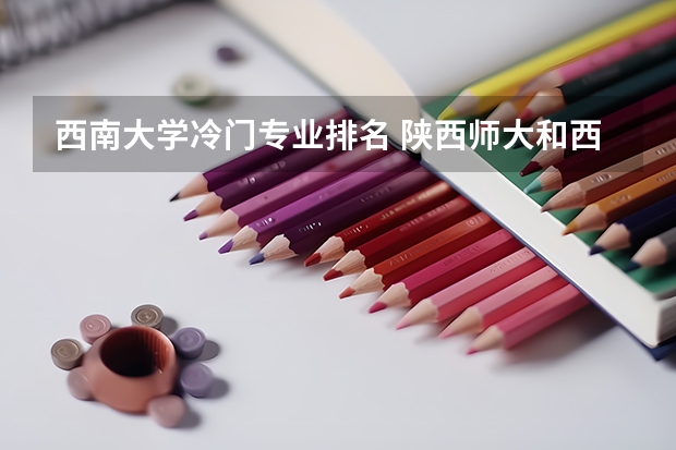 西南大学冷门专业排名 陕西师大和西南大思政专业哪个好？