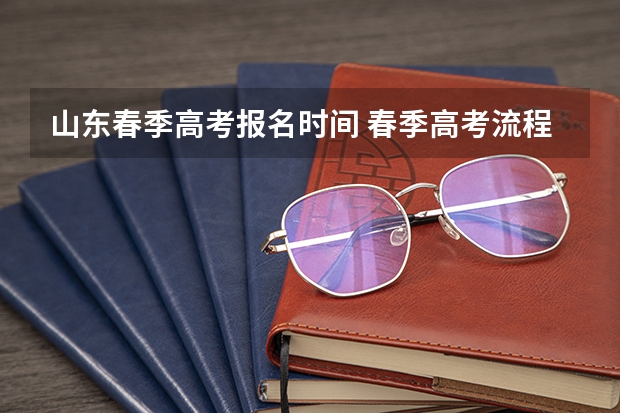 山东春季高考报名时间 春季高考流程