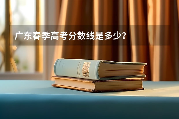 广东春季高考分数线是多少?