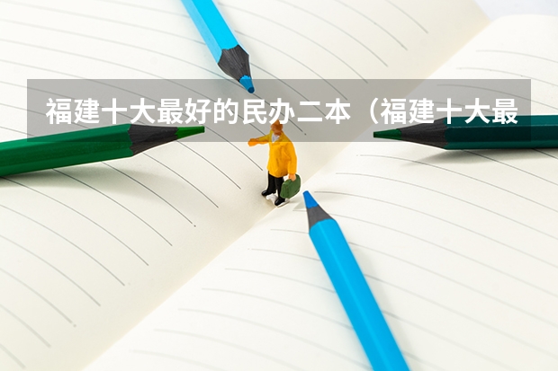 福建十大最好的民办二本（福建十大最好的民办二本大学）