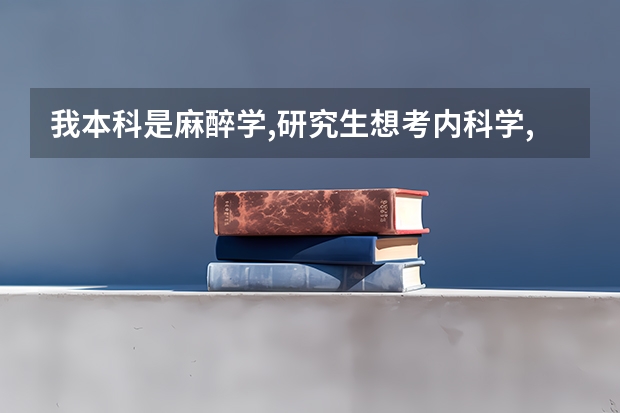 我本科是麻醉学,研究生想考内科学,请问有哪些大学可以考研跨��