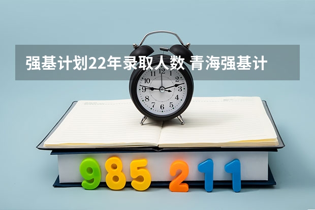 强基计划22年录取人数 青海强基计划招生人数