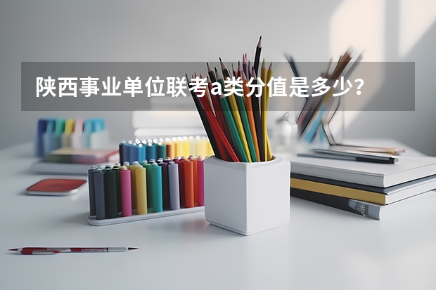 陕西事业单位联考a类分值是多少?