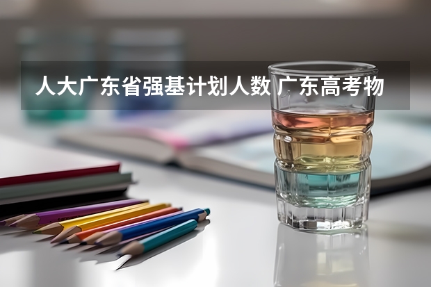 人大广东省强基计划人数 广东高考物理人数