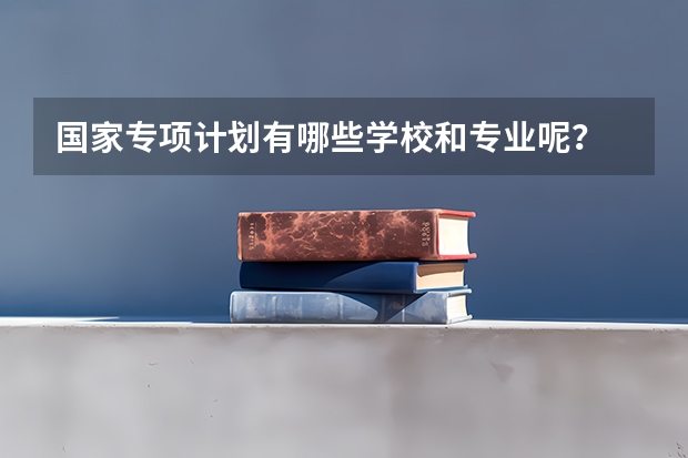 国家专项计划有哪些学校和专业呢？