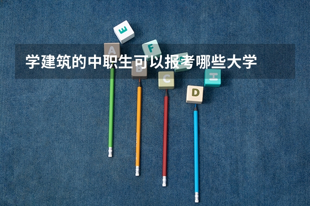 学建筑的中职生可以报考哪些大学