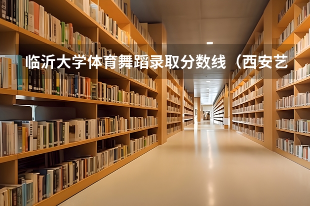 临沂大学体育舞蹈录取分数线(西安艺术学院高中录取分数线)