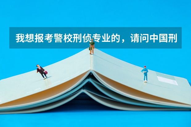 我想报考警校刑侦专业的，请问中国刑事警察学院、华东政法、中国人民公安、浙江警察学院哪个更好一些？