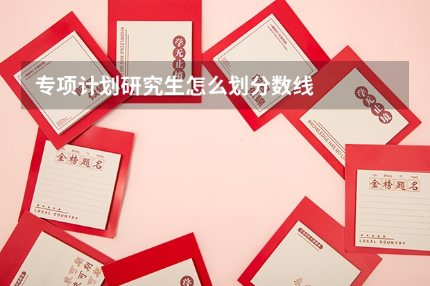 专项计划研究生怎么划分数线