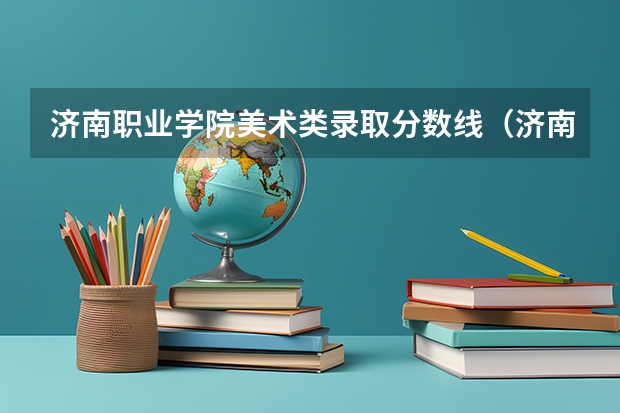 济南职业学院美术类录取分数线（济南职业学院分数线）