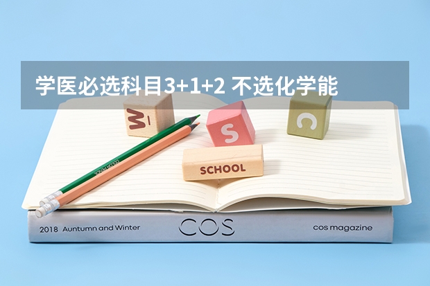 学医必选科目3+1+2 不选化学能学吗
