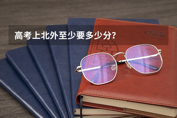 高考上北外至少要多少分?