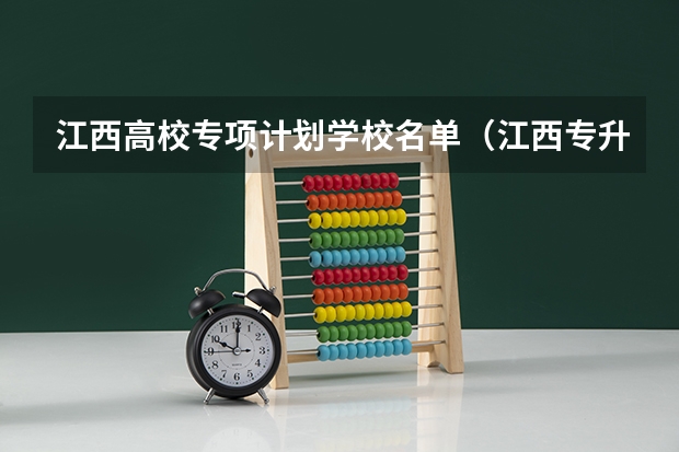 江西高校专项计划学校名单(江西专升本其他专项计划批次缺额院校及法学类专业统计表(脱贫家庭)?)