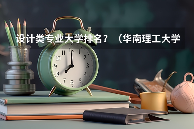 设计类专业大学排名？（华南理工大学专业排名）