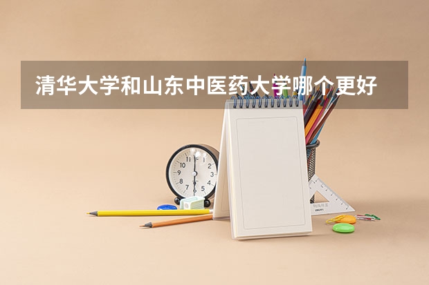 清华大学和山东中医药大学哪个更好 历年录取分数线对比