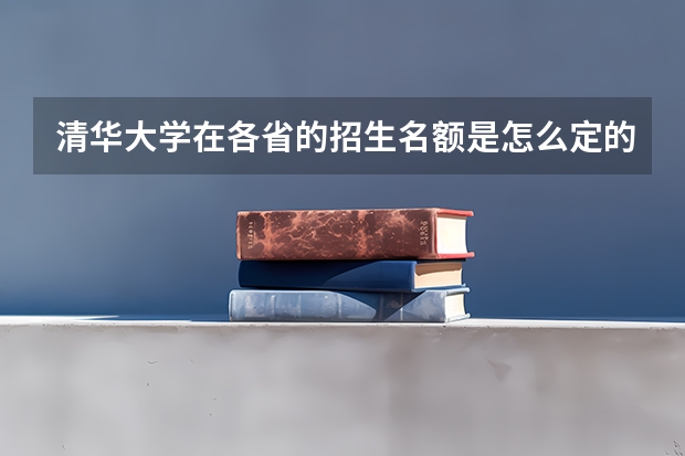 清华大学在各省的招生名额是怎么定的?