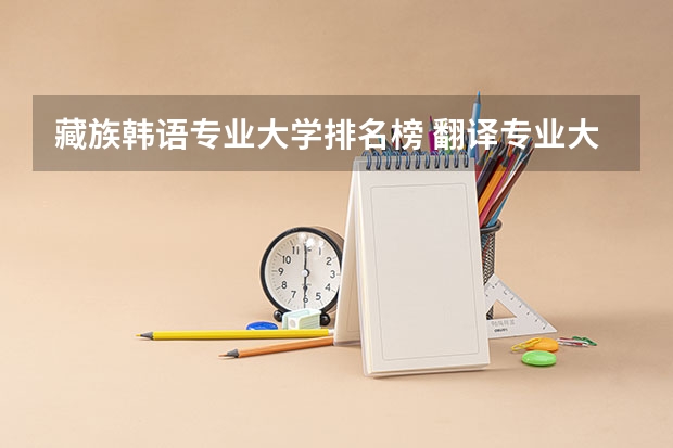 藏族韩语专业大学排名榜 翻译专业大学排名