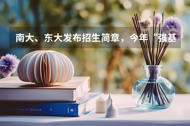 南大、东大发布招生简章，今年“强基计划”有何新变化？ 南京大学强基计划名单