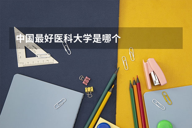中国最好医科大学是哪个