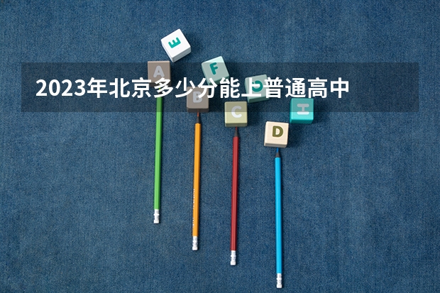 2023年北京多少分能上普通高中