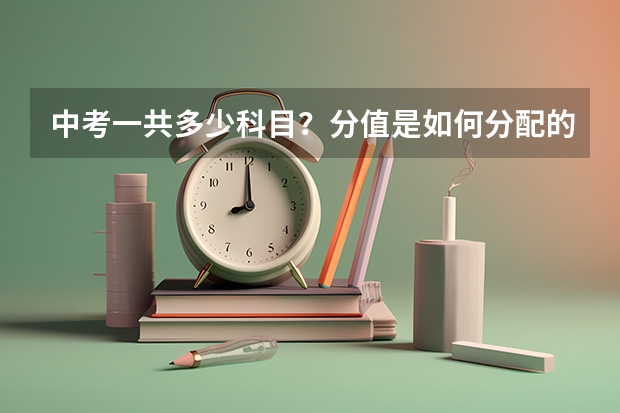 中考一共多少科目？分值是如何分配的？