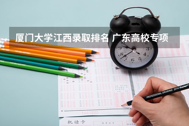 厦门大学江西录取排名 广东高校专项计划大学名单和实施区域(附录取分数线)
