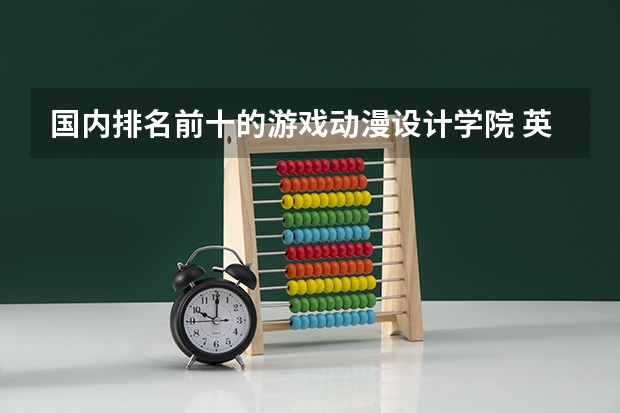 国内排名前十的游戏动漫设计学院 英国动画专业大学排名前十强